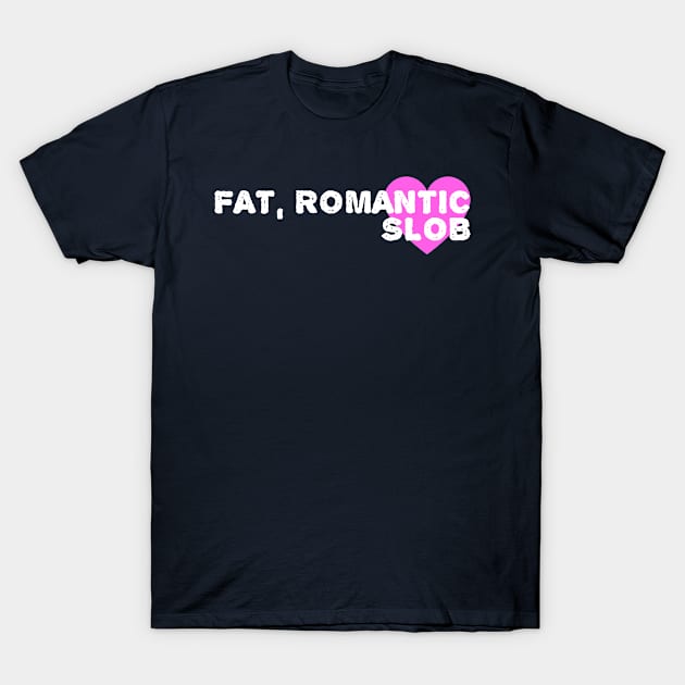 Fat Romantic Slob T-Shirt by BradyRain